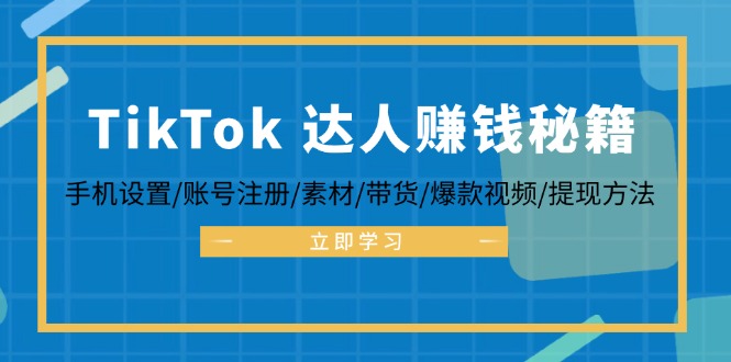 TikTok&达人赚钱秘籍 手机设置/账号注册/素材/带货/爆款视频/提现方法-巅峰资源网