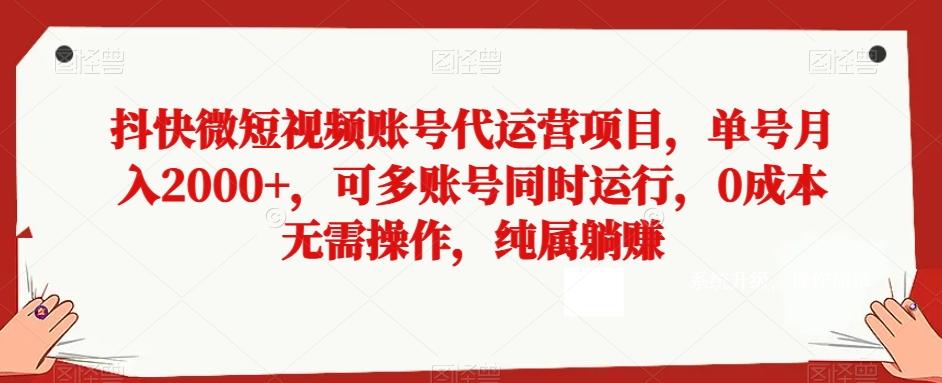 抖快微短视频账号代运营项目，单号月入2000+，可多账号同时运行，0成本无需操作，纯属躺赚【揭秘】-巅峰资源网