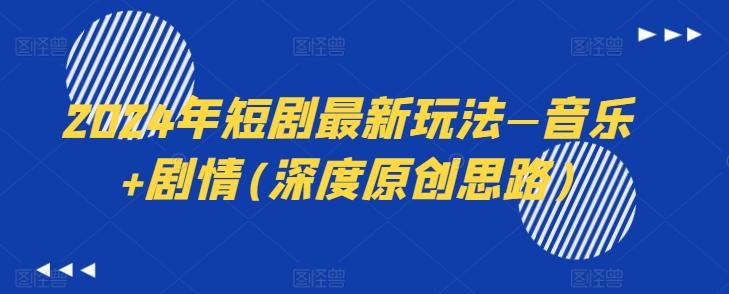 2024年短剧最新玩法—音乐+剧情(深度原创思路)-巅峰资源网