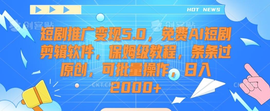短剧推广变现5.0，免费AI短剧剪辑软件，保姆级教程，条条过原创，可批量操作，日入2000+【揭秘】-巅峰资源网