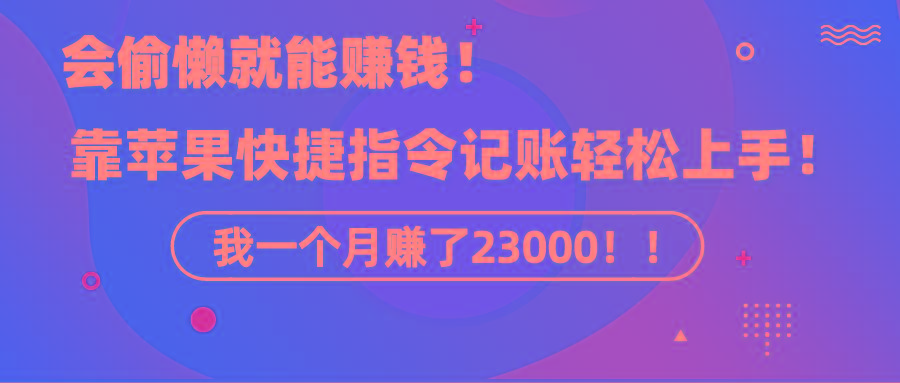 《会偷懒就能赚钱！靠苹果快捷指令自动记账轻松上手，一个月变现23000！》-巅峰资源网