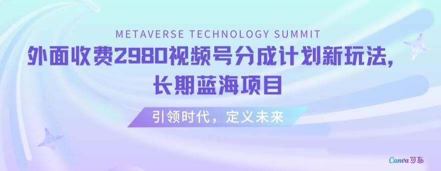 外面收费2980视频号分成计划最新玩法，长期蓝海项目【揭秘】-巅峰资源网