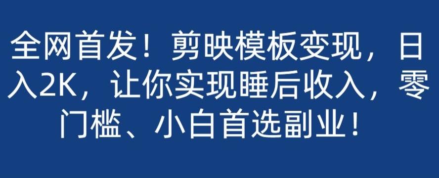 全网首发！剪映模板变现，日入2K，让你实现睡后收入，零门槛、小白首选副业！-巅峰资源网