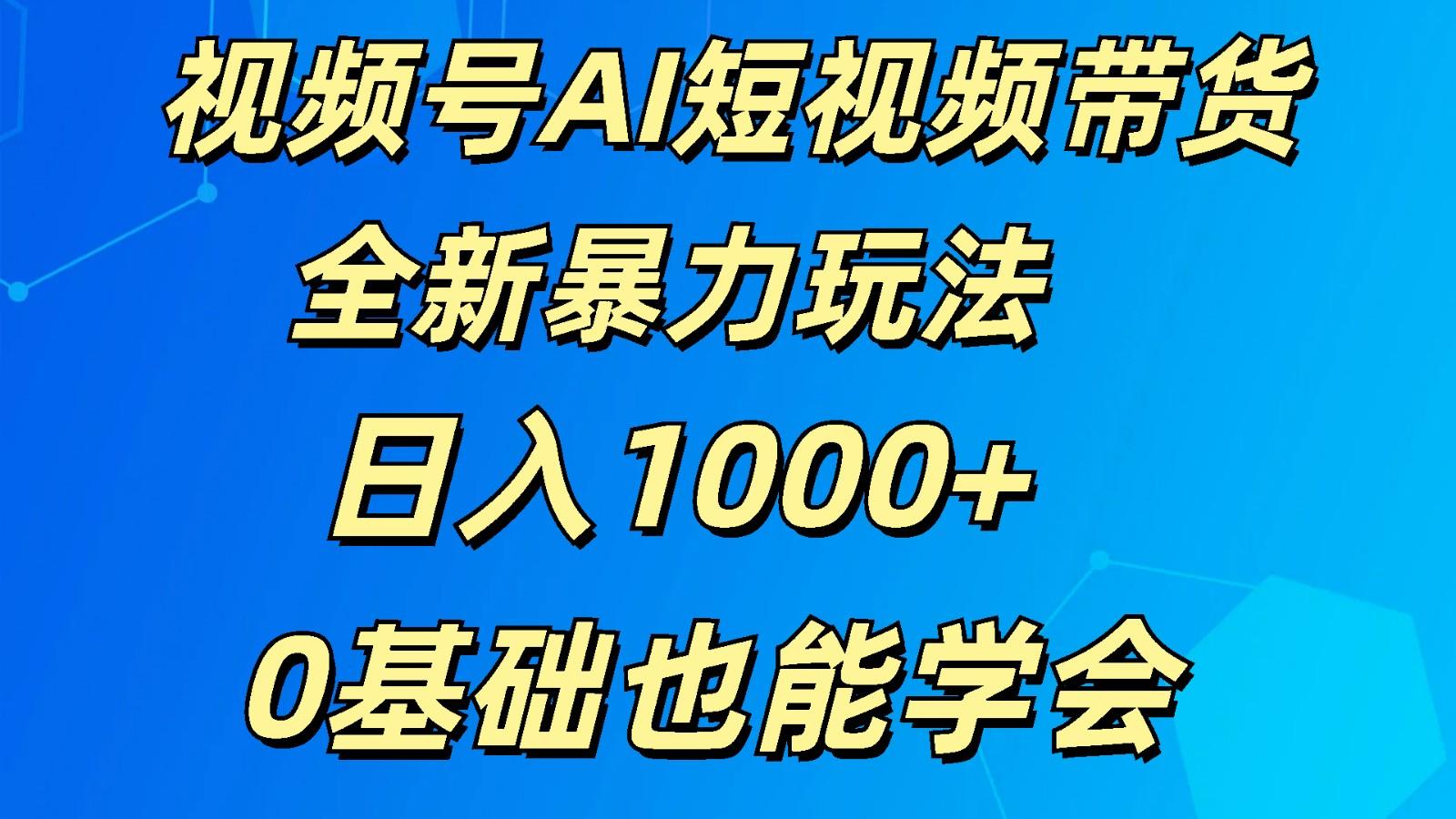 视频号AI短视频带货掘金计划全新暴力玩法 日入1000+ 0基础也能学会-巅峰资源网