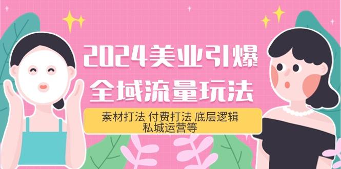 (9867期)2024美业-引爆全域流量玩法，素材打法 付费打法 底层逻辑 私城运营等(31节)-巅峰资源网