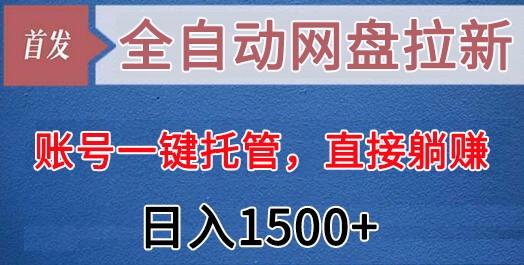 全自动网盘拉新，账号一键托管，直接躺赚，日入1500+(可放大，可团队)-巅峰资源网