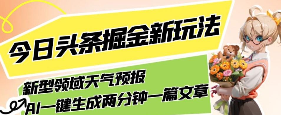 今日头条掘金新玩法，关于新型领域天气预报，AI一键生成两分钟一篇文章，复制粘贴轻松月入5000+-巅峰资源网