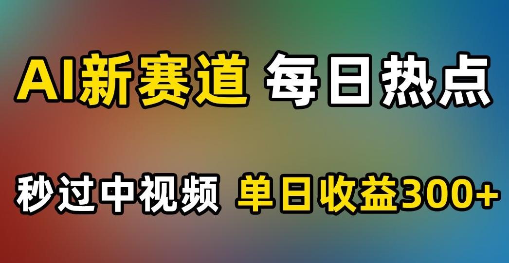 AI新赛道，每日热点，秒过中视频，单日收益300+【揭秘】-巅峰资源网