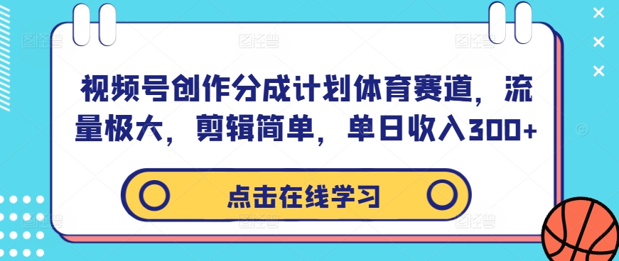 视频号创作分成计划体育赛道，流量极大，剪辑简单，单日收入300+-巅峰资源网