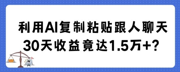 利用AI复制粘贴跟人聊天30天收益竟达1.5万+【揭秘】-巅峰资源网
