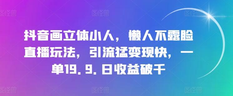 抖音画立体小人，懒人不露脸直播玩法，引流猛变现快，一单19.9.日收益破千【揭秘】-巅峰资源网