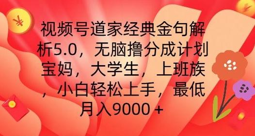 视频号道家经典金句解析5.0.无脑撸分成计划，小白轻松上手，最低月入9000+【揭秘】-巅峰资源网