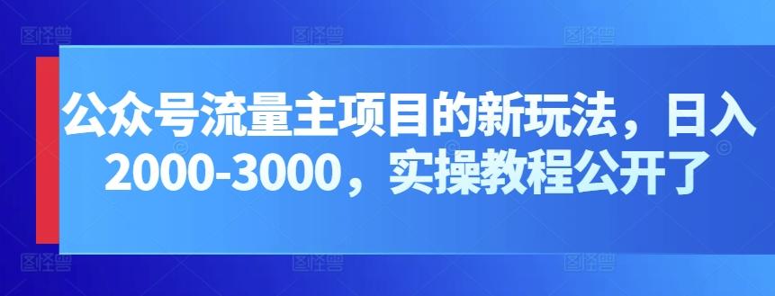 公众号流量主项目的新玩法，日入2000-3000，实操教程公开了-巅峰资源网