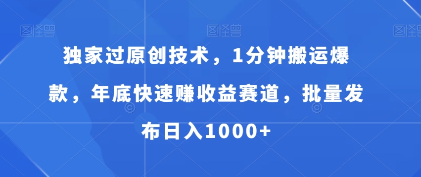 独家过原创技术，1分钟搬运爆款，年底快速赚收益赛道，批量发布日入1000+【揭秘】-巅峰资源网
