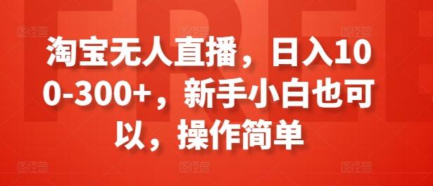 淘宝无人直播，日入100-300+，新手小白也可以，操作简单-巅峰资源网