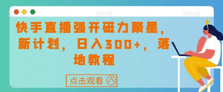 快手直播强开磁力聚星，新计划，日入300+，落地教程-巅峰资源网