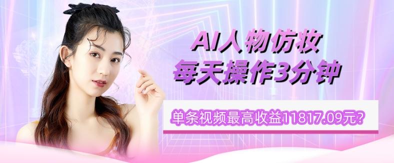 1个学员AI人物仿妆，每天操作3分钟，单条视频最高收益11817.09元？-巅峰资源网