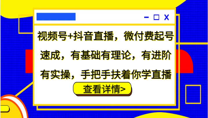 视频号+抖音直播，微付费起号速成，有基础有理论，有进阶有实操，手把手扶着你学直播-巅峰资源网