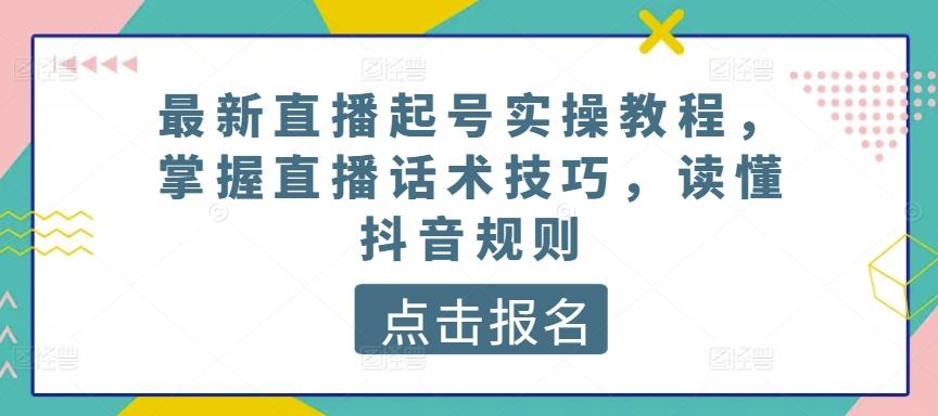 最新直播起号实操教程，掌握直播话术技巧，读懂抖音规则-巅峰资源网