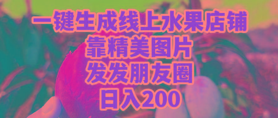 (9467期)一键生成线上水果店，靠精美图片发发朋友圈，也能日入200-巅峰资源网