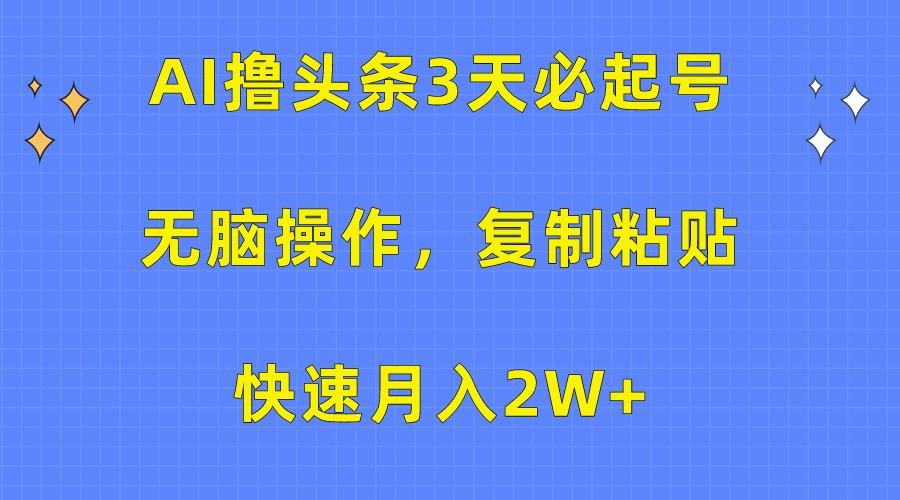 AI撸头条3天必起号，无脑操作3分钟1条，复制粘贴轻松月入2W+-巅峰资源网