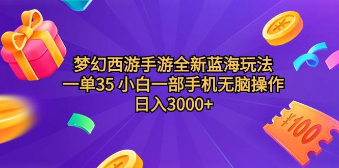 (9612期)梦幻西游手游全新蓝海玩法 一单35 小白一部手机无脑操作 日入3000+轻轻…-巅峰资源网