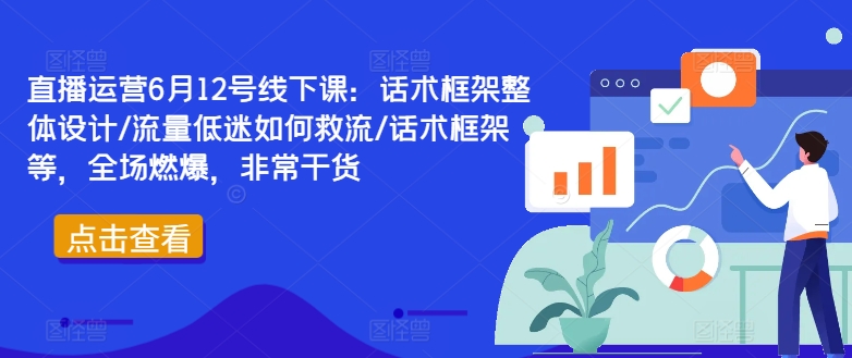直播运营6月12号线下课：话术框架整体设计/流量低迷如何救流/话术框架等，全场燃爆，非常干货-巅峰资源网