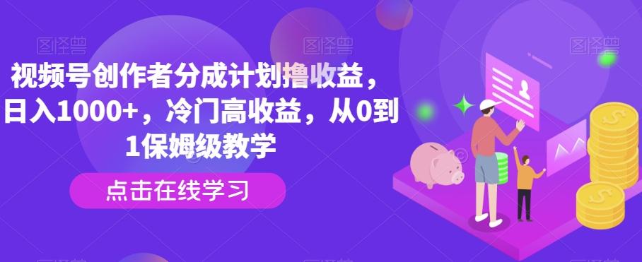 视频号创作者分成计划撸收益，日入1000+，冷门高收益，从0到1保姆级教学-巅峰资源网
