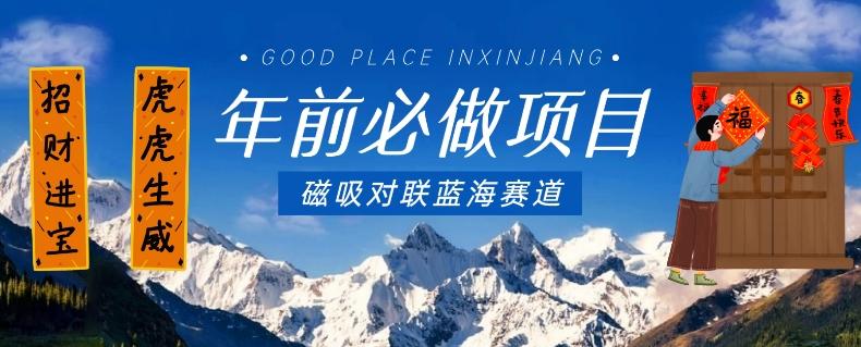 年前必做项目，磁吸对联蓝海赛道，傻瓜式操作复制粘贴纯搬运，一部手机即可完成-巅峰资源网