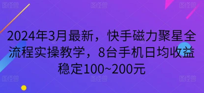 2024年3月最新，快手磁力聚星全流程实操教学，8台手机日均收益稳定100~200元【揭秘】-巅峰资源网