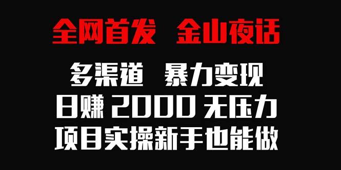 全网首发，金山夜话多渠道暴力变现，日赚2000无压力，项目实操新手也能做-巅峰资源网