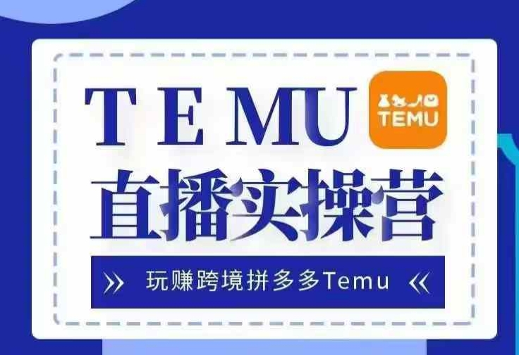 Temu直播实战营，玩赚跨境拼多多Temu，国内电商卷就出海赚美金-巅峰资源网