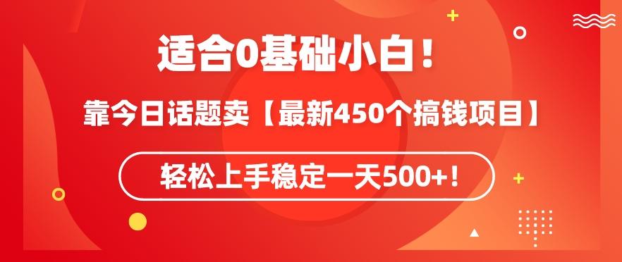 靠今日话题玩法卖【最新450个搞钱玩法合集】，轻松上手稳定一天500+【揭秘】-巅峰资源网