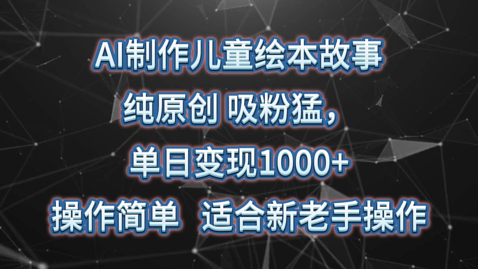 AI制作儿童绘本故事，纯原创，吸粉猛，单日变现1000+，操作简单，适合新老手操作-巅峰资源网
