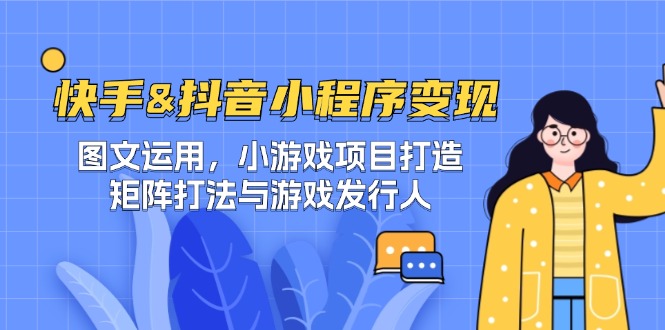 快手&抖音-小程序变现 图文运用/小游戏项目打造/矩阵打法与游戏发行人-巅峰资源网