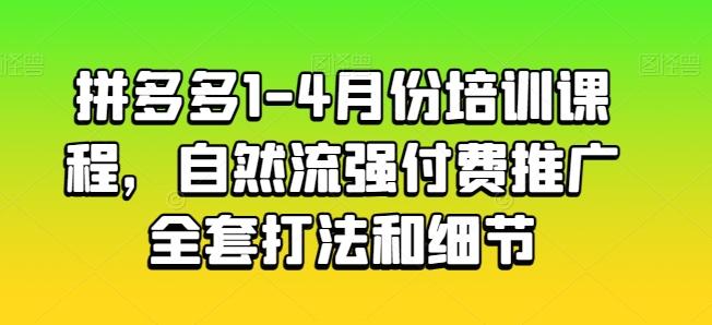 拼多多1-4月份培训课程，自然流强付费推广全套打法和细节-巅峰资源网