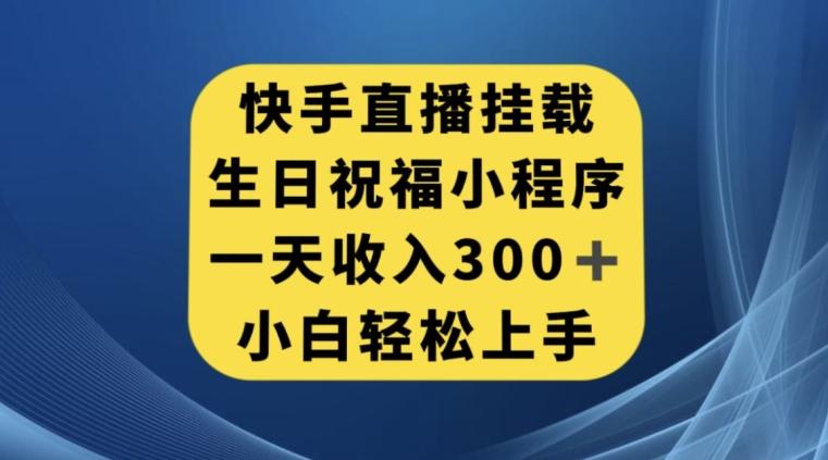 快手挂载生日祝福小程序，一天收入300+，小白轻松上手【揭秘】-巅峰资源网