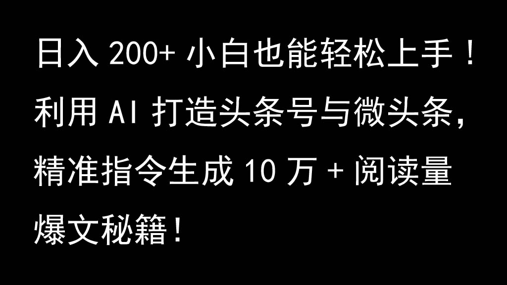 利用AI打造头条号与微头条，精准指令生成10万+阅读量爆文秘籍！日入200+小白也能轻...-巅峰资源网