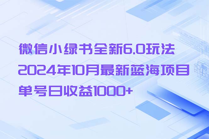 微信小绿书全新6.0玩法，2024年10月最新蓝海项目，单号日收益1000+-巅峰资源网