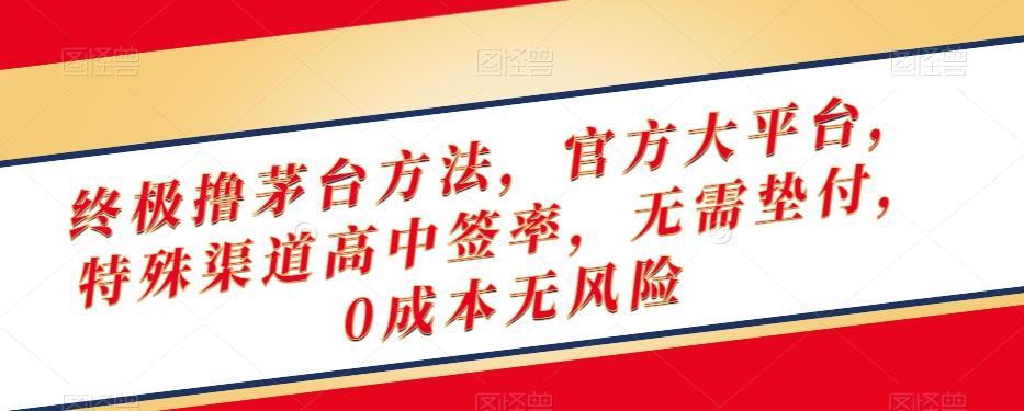 终极撸茅台方法，官方大平台，特殊渠道高中签率，无需垫付，0成本无风险【揭秘】-巅峰资源网