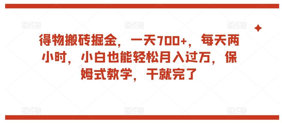 得物搬砖掘金，一天700+，每天两小时，小白也能轻松月入过万，保姆式教学，干就完了-巅峰资源网