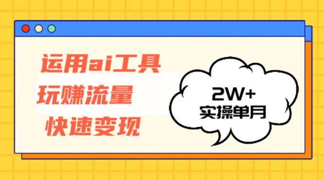 运用AI工具玩赚流量快速变现 实操单月2w+-巅峰资源网
