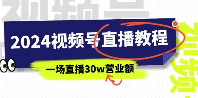 2024视频号直播教程：视频号如何赚钱详细教学，一场直播30w营业额(37节-巅峰资源网