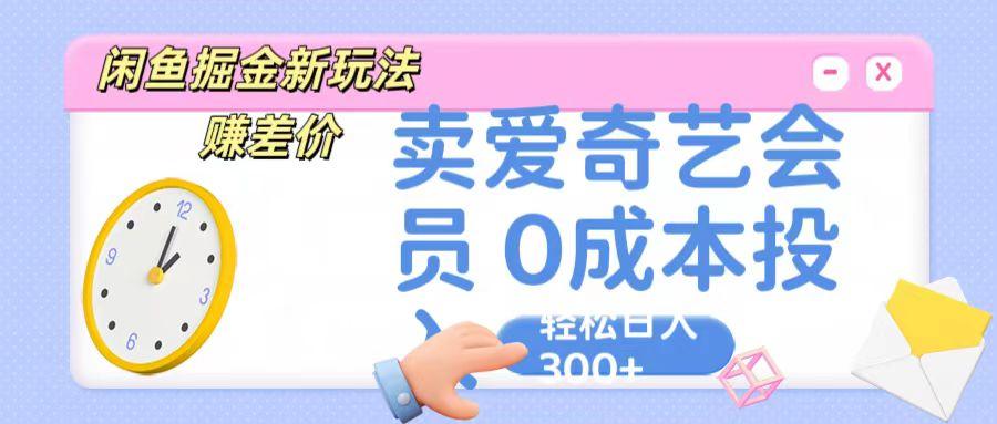咸鱼掘金新玩法 赚差价 卖爱奇艺会员 0成本投入 轻松日收入300+-巅峰资源网