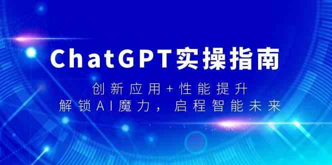 ChatGPT实操指南，创新应用+性能提升，解锁AI魔力，启程智能未来-巅峰资源网