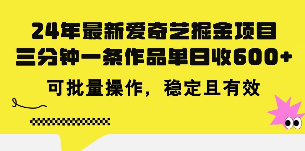 24年 最新爱奇艺掘金项目，三分钟一条作品单日收600+，可批量操作，稳...-巅峰资源网