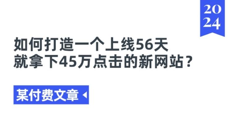某付费文章《如何打造一个上线56天就拿下45万点击的新网站?》-巅峰资源网
