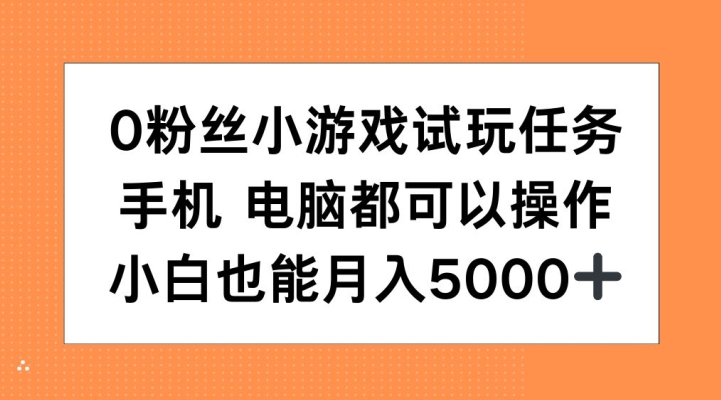 0粉丝小游戏试玩任务，手机电脑都可以操作，小白也能月入5000+【揭秘】-巅峰资源网