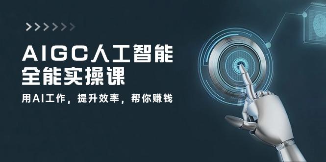 AIGC 人工智能全能实操课：用AI工作，提升效率，帮你赚钱(33节课-巅峰资源网
