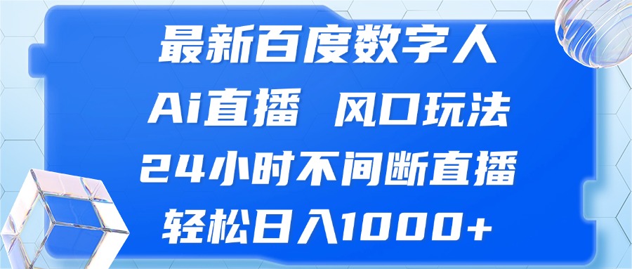 最新百度数字人Ai直播，风口玩法，24小时不间断直播，轻松日入1000+-巅峰资源网